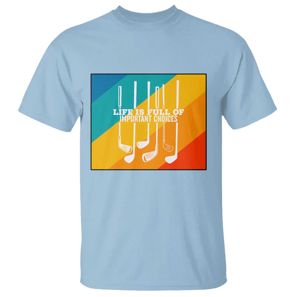 Funny Golf Clubs T Shirt Life Is Full Of Important Choices TS12 Light Blue Print Your Wear