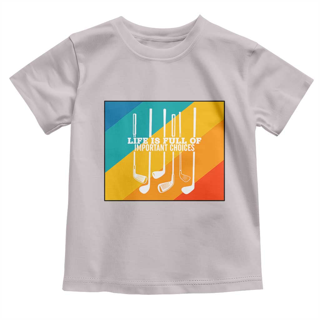 Funny Golf Clubs Toddler T Shirt Life Is Full Of Important Choices TS12 Ice Gray Print Your Wear