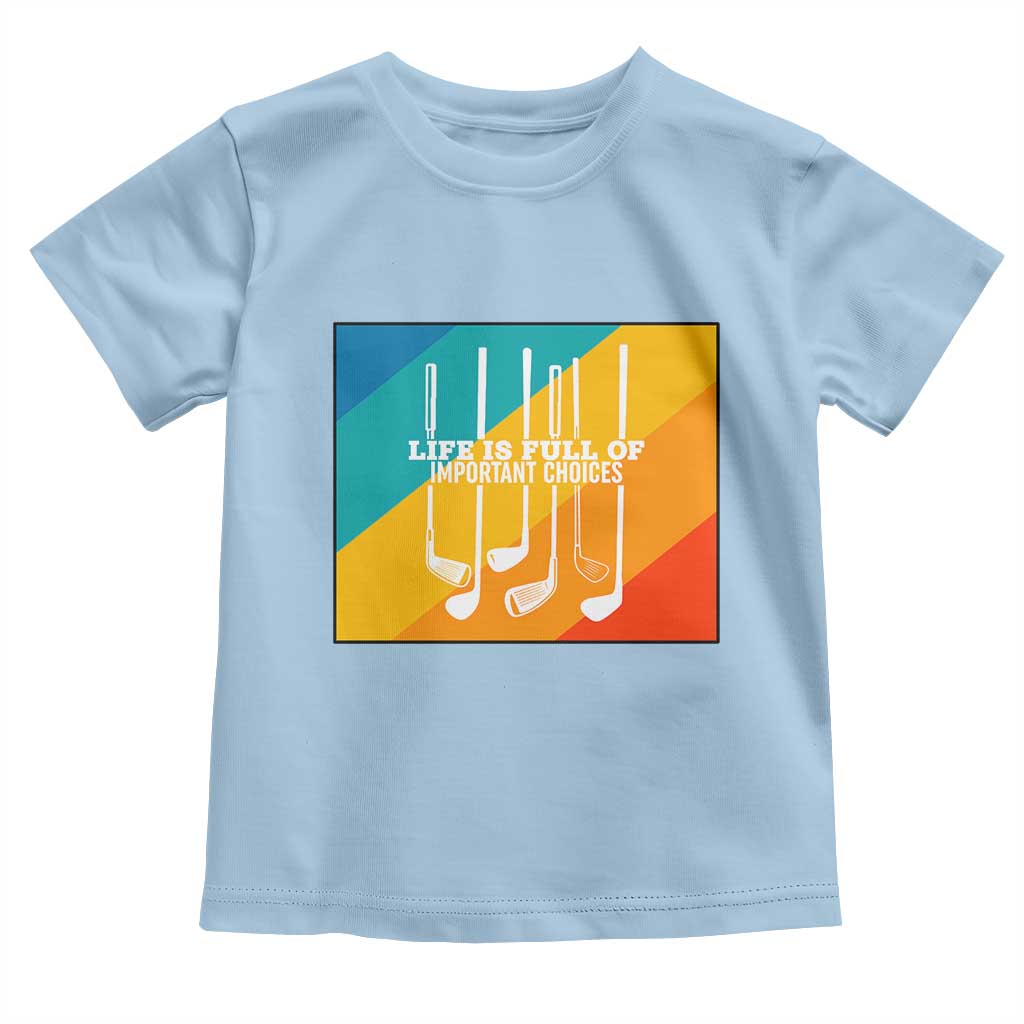 Funny Golf Clubs Toddler T Shirt Life Is Full Of Important Choices TS12 Light Blue Print Your Wear