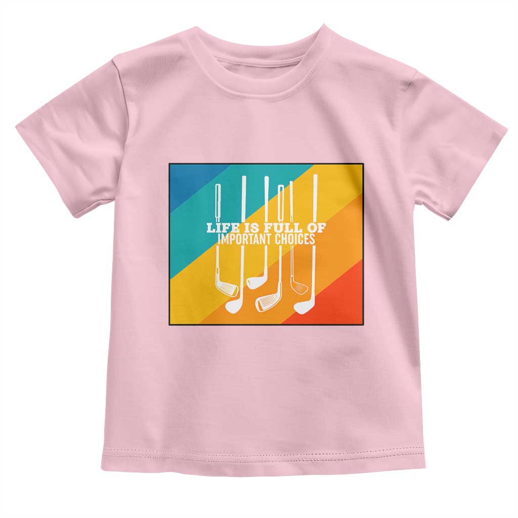 Funny Golf Clubs Toddler T Shirt Life Is Full Of Important Choices TS12 Light Pink Print Your Wear
