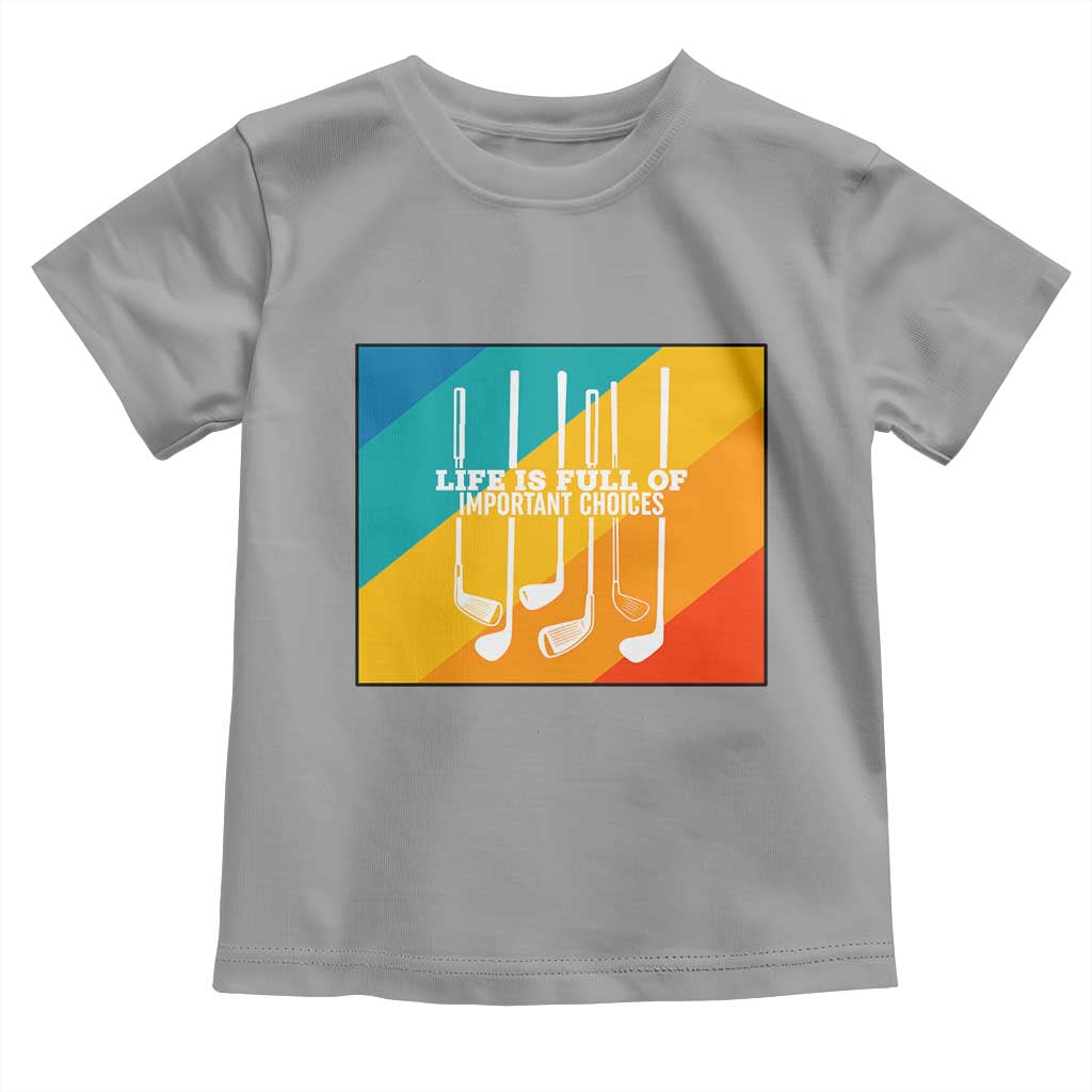 Funny Golf Clubs Toddler T Shirt Life Is Full Of Important Choices TS12 Sport Gray Print Your Wear
