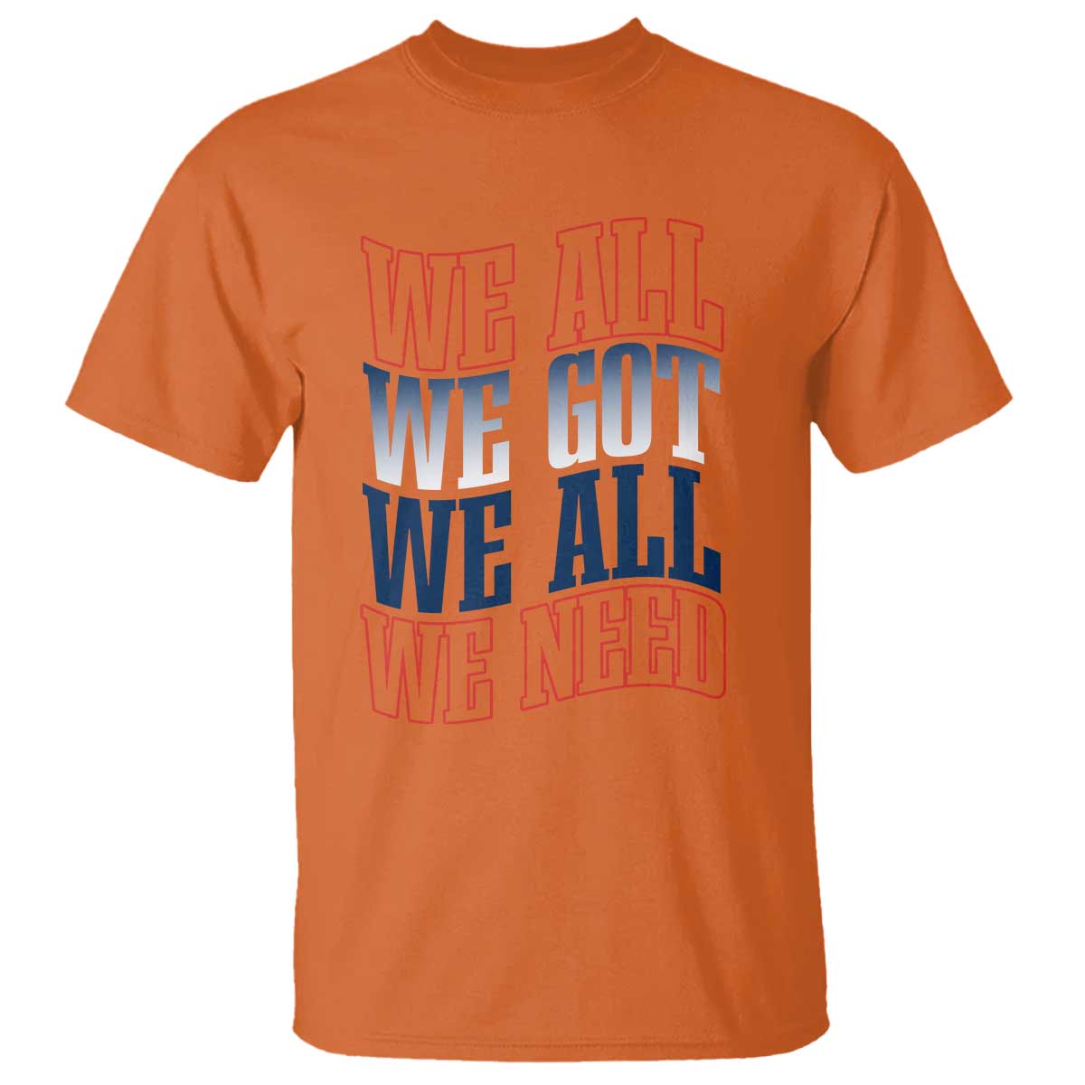 We All We Got We All We Need T Shirt NE Football Fan Gift TS12 Orange Print Your Wear