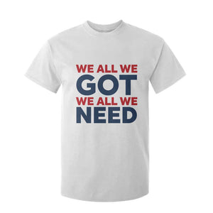 We All We Got We All We Need T Shirt For Kid Funny Football Lover Gift TS12 White Print Your Wear