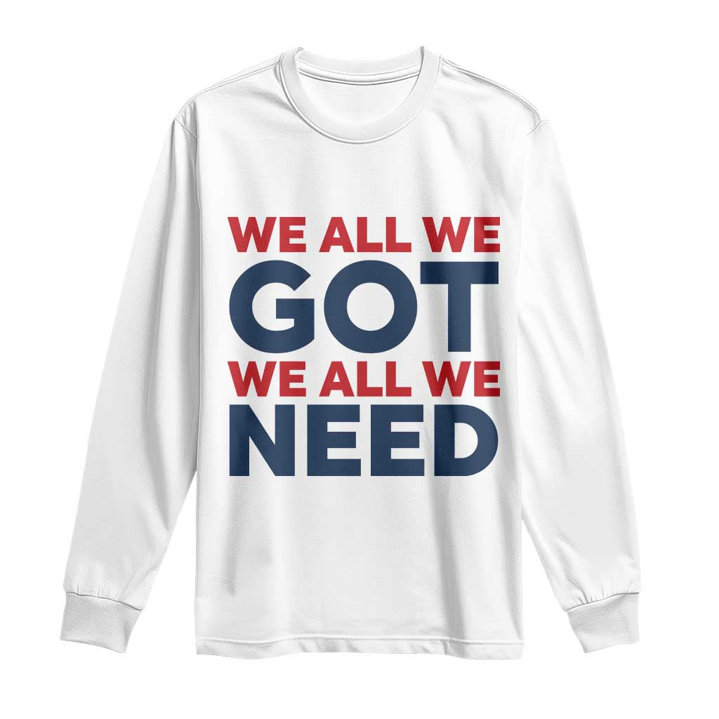 We All We Got We All We Need Long Sleeve Shirt Funny Football Lover Gift TS12 White Print Your Wear