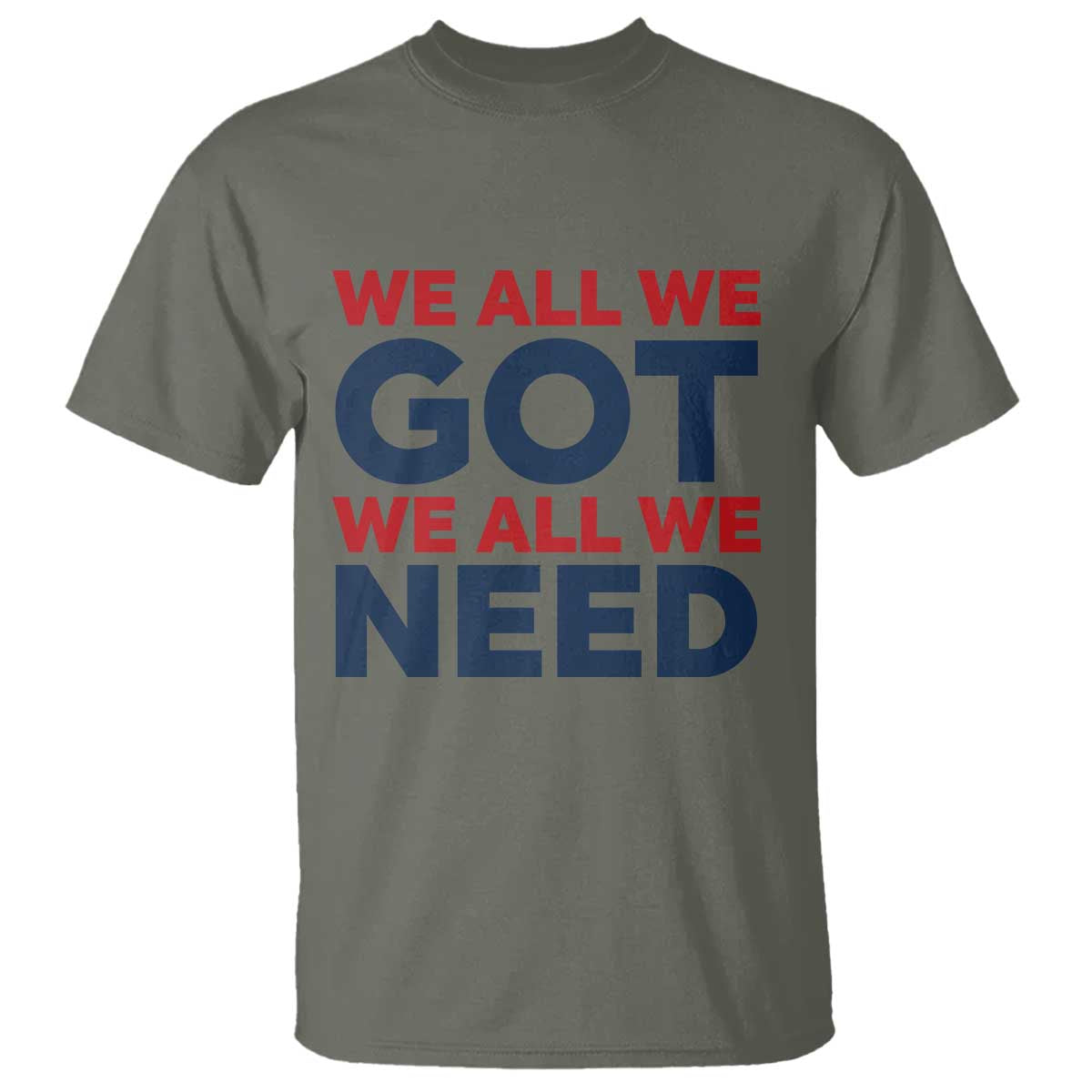 We All We Got We All We Need T Shirt Funny Football Lover Gift TS12 Military Green Print Your Wear