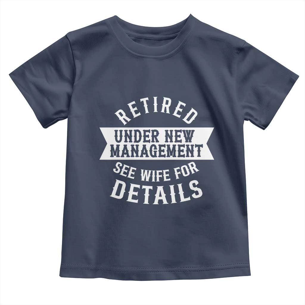 Funny Husband Retirement Toddler T Shirt Retired Under New Management TS12 Navy Print Your Wear