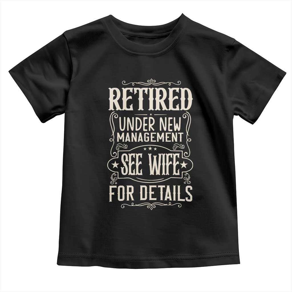 Funny Retirement Humor Gift Toddler T Shirt Retired Under New Management See Wife For Details TS12 Black Print Your Wear