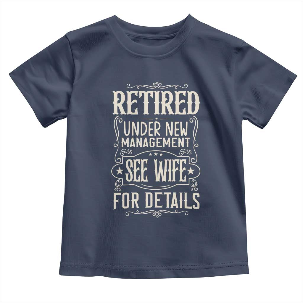 Funny Retirement Humor Gift Toddler T Shirt Retired Under New Management See Wife For Details TS12 Navy Print Your Wear