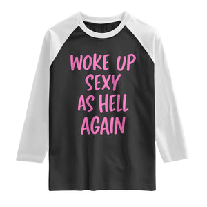 Sarcastic Women Quote Raglan Shirt I Woke Up Sexy As Hell Again TS12 Black White Print Your Wear
