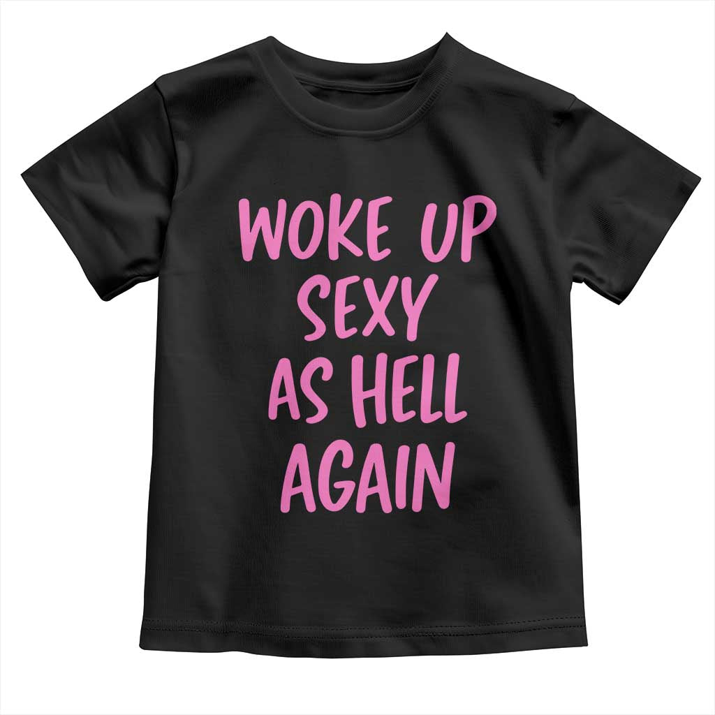 Sarcastic Women Quote Toddler T Shirt I Woke Up Sexy As Hell Again TS12 Black Print Your Wear