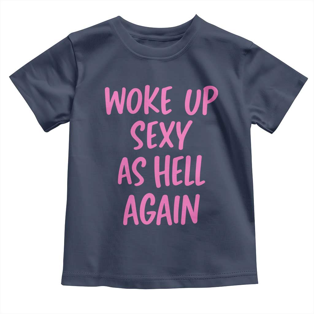 Sarcastic Women Quote Toddler T Shirt I Woke Up Sexy As Hell Again TS12 Navy Print Your Wear