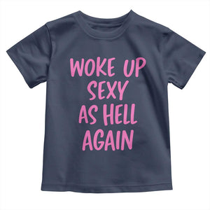 Sarcastic Women Quote Toddler T Shirt I Woke Up Sexy As Hell Again TS12 Navy Print Your Wear