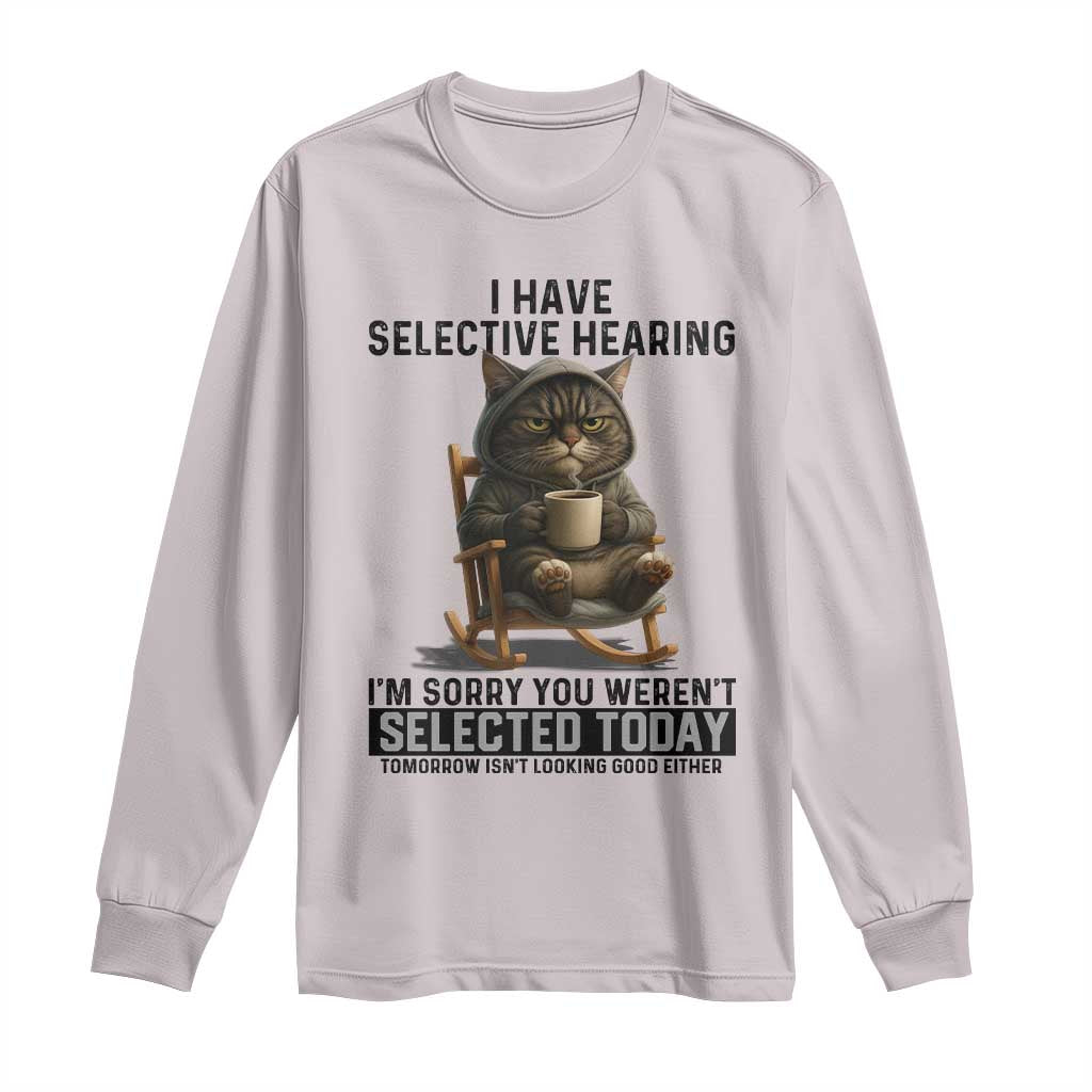 Funny Cat Long Sleeve Shirt I Have Selective Hearing Sorry You Were Not Selected TS12 Ice Gray Print Your Wear