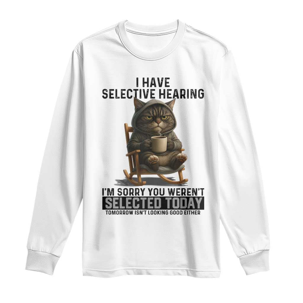 Funny Cat Long Sleeve Shirt I Have Selective Hearing Sorry You Were Not Selected TS12 White Print Your Wear