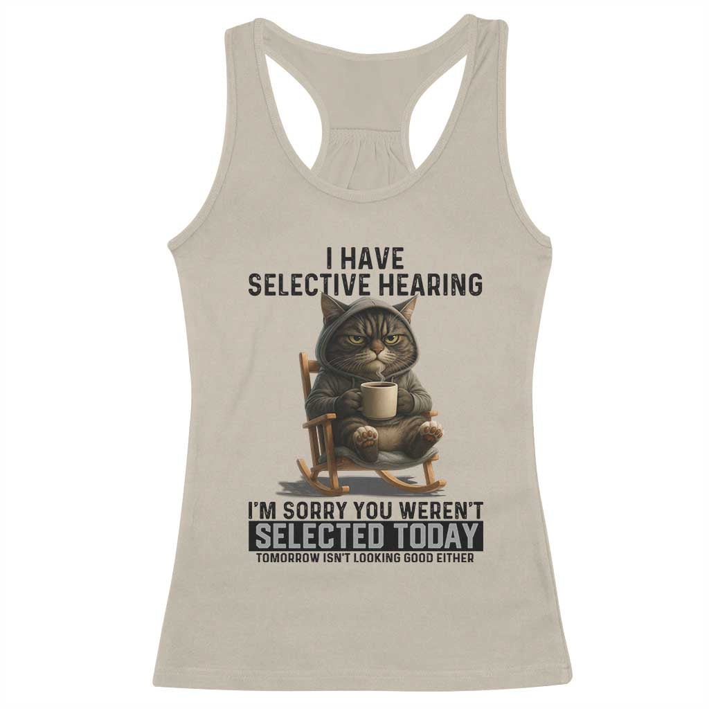 Funny Cat Racerback Tank Top I Have Selective Hearing Sorry You Were Not Selected TS12 Sand Print Your Wear