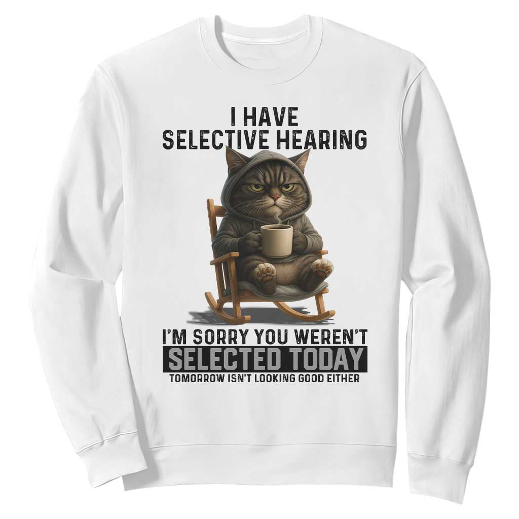 Funny Cat Sweatshirt I Have Selective Hearing Sorry You Were Not Selected TS12 White Print Your Wear