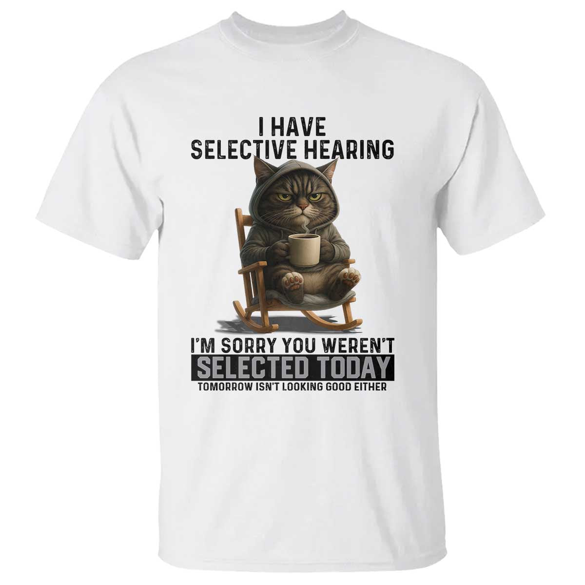 Funny Cat T Shirt I Have Selective Hearing Sorry You Were Not Selected TS12 White Print Your Wear