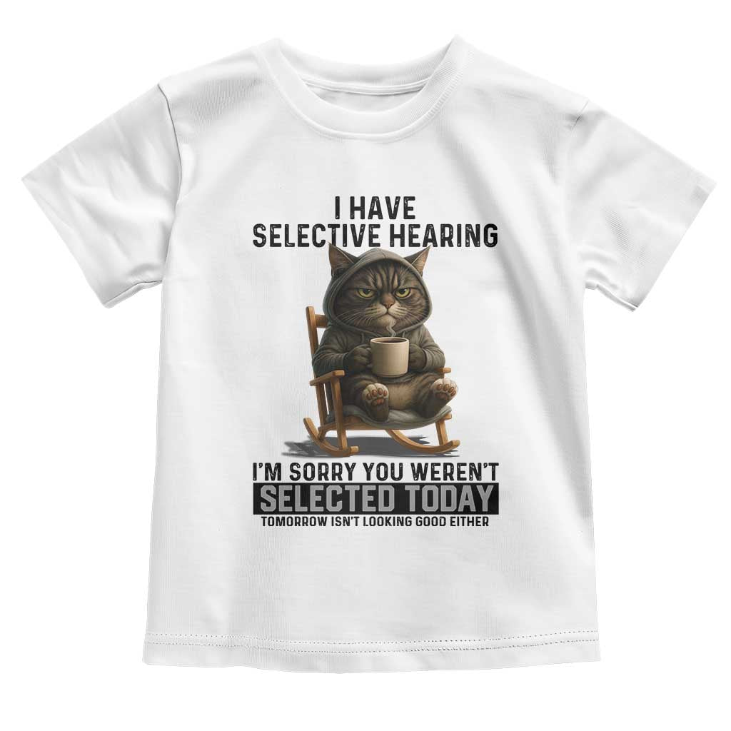 Funny Cat Toddler T Shirt I Have Selective Hearing Sorry You Were Not Selected TS12 White Print Your Wear