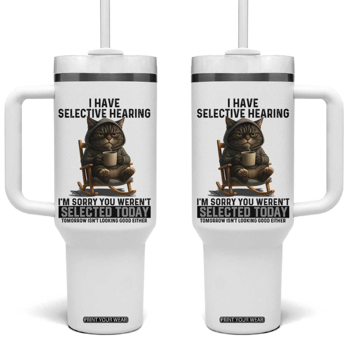 Funny Cat Tumbler With Handle I Have Selective Hearing Sorry You Were Not Selected TS12 One Size: 40 oz White Print Your Wear