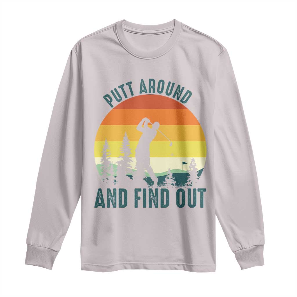 Putt Around And Find Out Long Sleeve Shirt Funny Golf Player Gift TS12 Ice Gray Print Your Wear