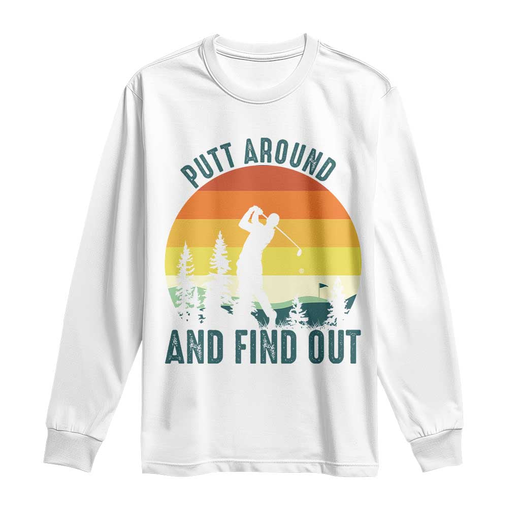 Putt Around And Find Out Long Sleeve Shirt Funny Golf Player Gift TS12 White Print Your Wear
