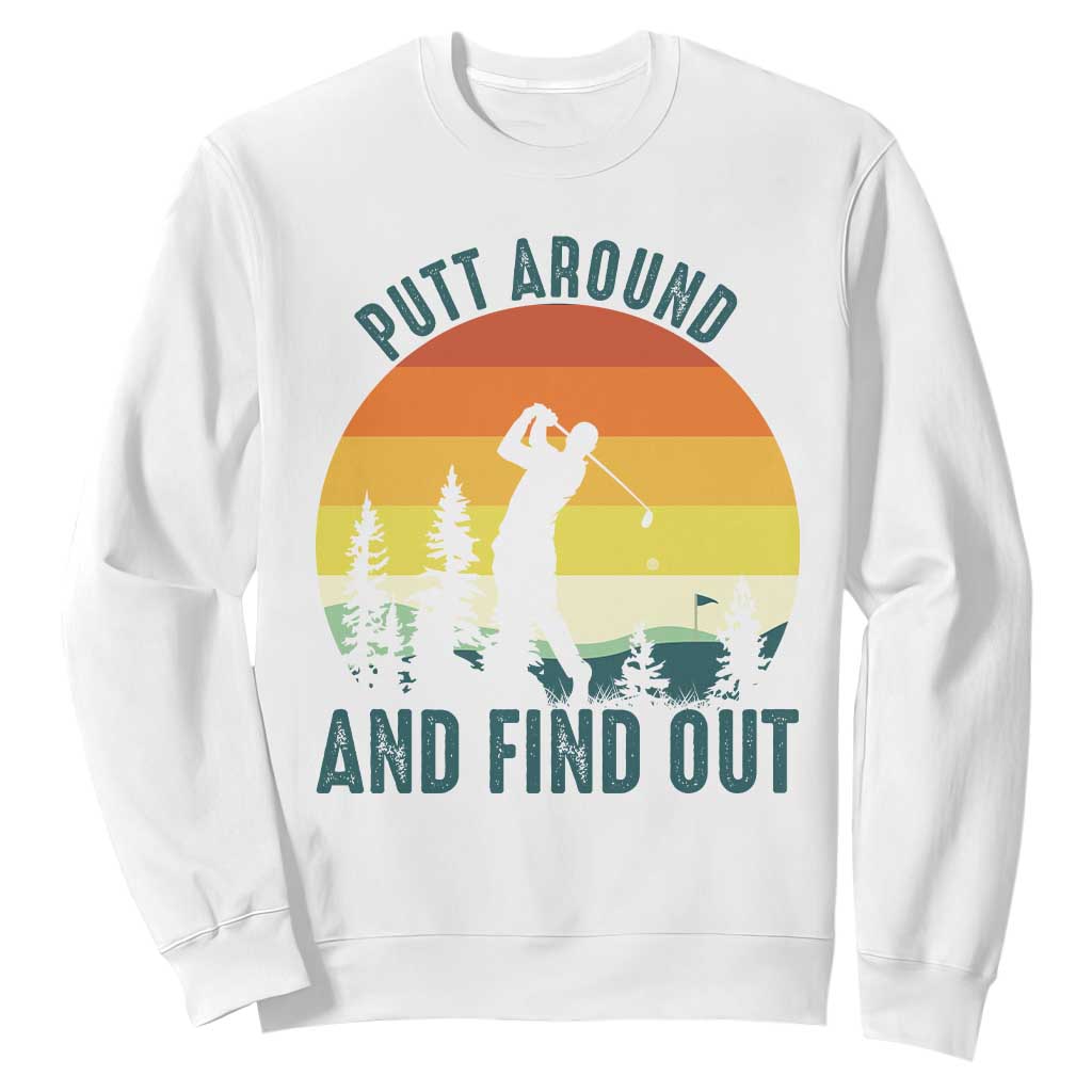 Putt Around And Find Out Sweatshirt Funny Golf Player Gift TS12 White Print Your Wear