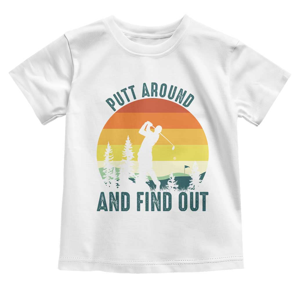 Putt Around And Find Out Toddler T Shirt Funny Golf Player Gift TS12 White Print Your Wear