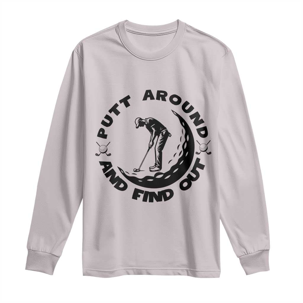 Putt Around And Find Out Long Sleeve Shirt Funny Golf Lover Gift TS12 Ice Gray Print Your Wear