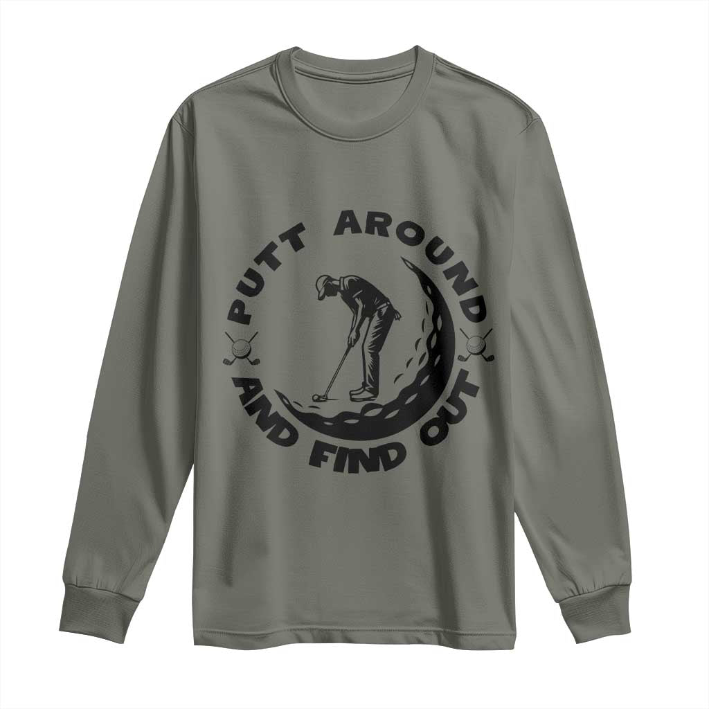 Putt Around And Find Out Long Sleeve Shirt Funny Golf Lover Gift TS12 Military Green Print Your Wear