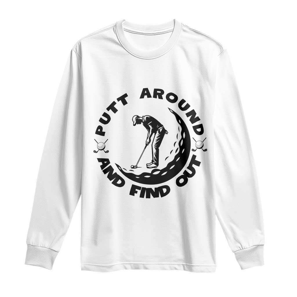 Putt Around And Find Out Long Sleeve Shirt Funny Golf Lover Gift TS12 White Print Your Wear