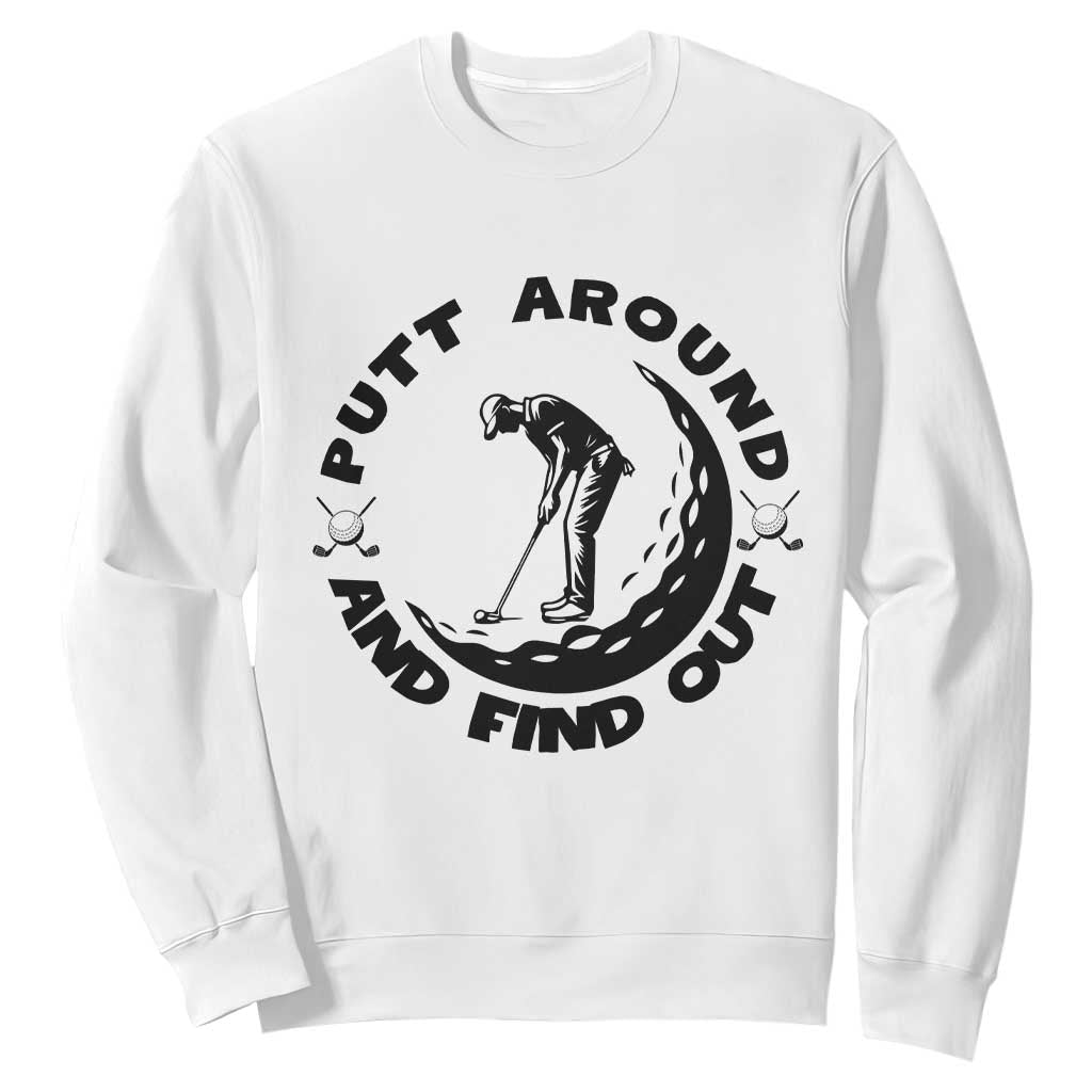 Putt Around And Find Out Sweatshirt Funny Golf Lover Gift TS12 White Print Your Wear