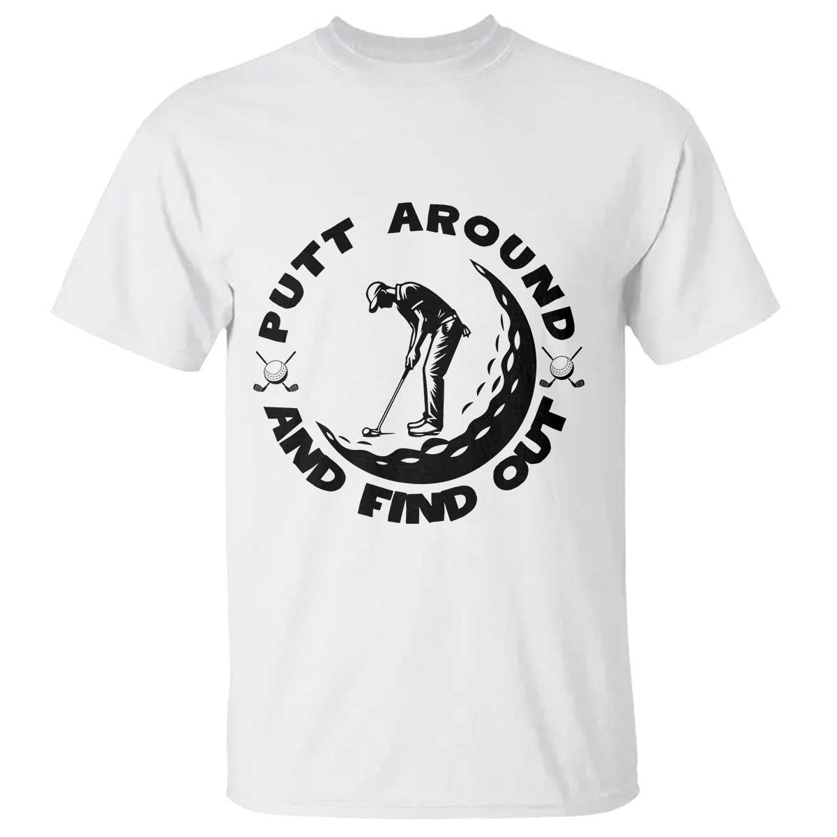 Putt Around And Find Out T Shirt Funny Golf Lover Gift TS12 White Print Your Wear