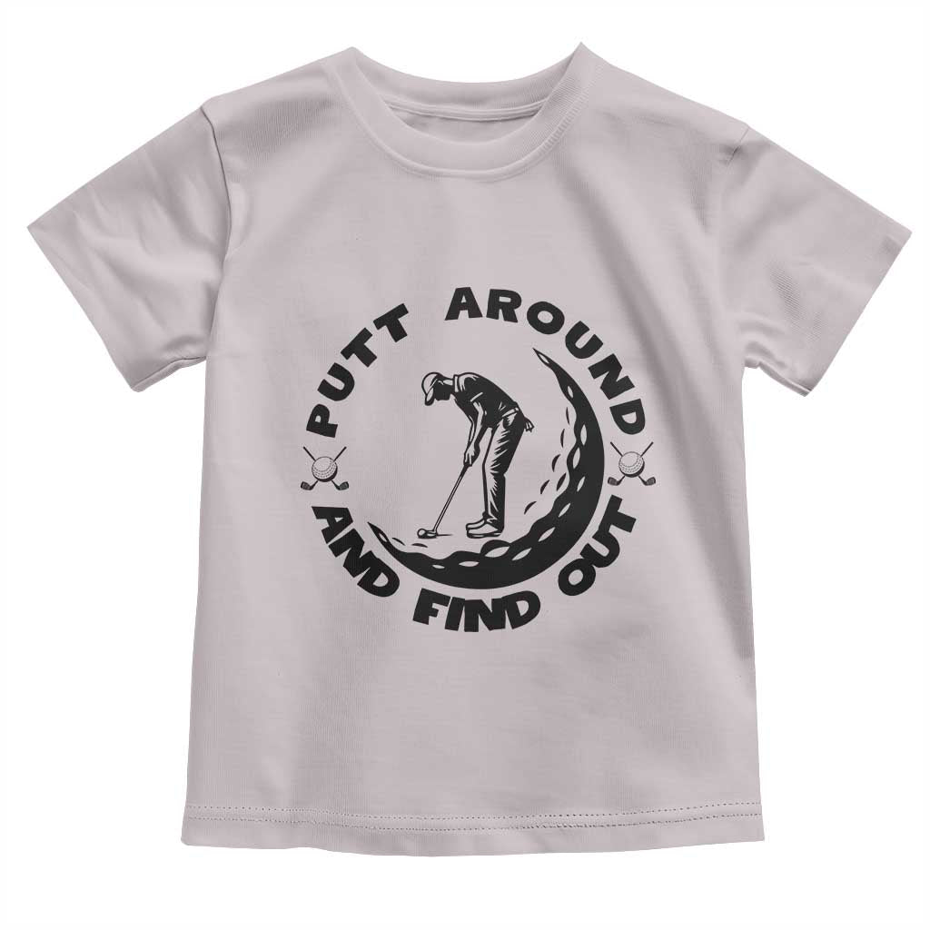 Putt Around And Find Out Toddler T Shirt Funny Golf Lover Gift TS12 Ice Gray Print Your Wear