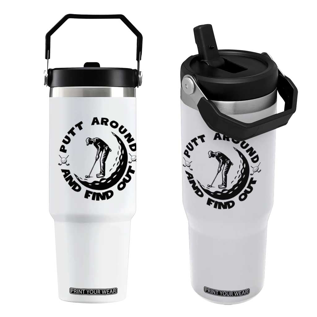 Putt Around And Find Out Flip Straw Tumbler Funny Golf Lover Gift TS12 One Size: 30 oz White Print Your Wear