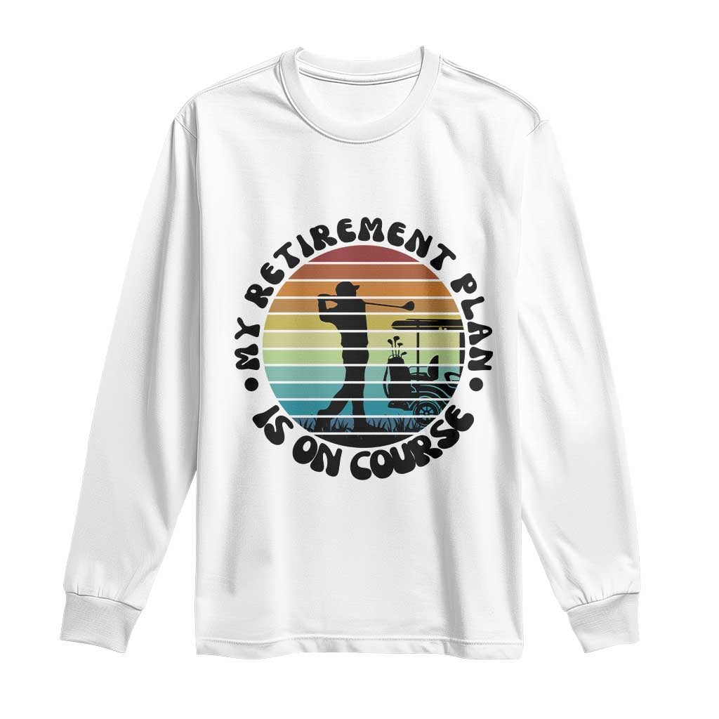 My Retirement Plan Is On Course Long Sleeve Shirt Retired Golfer Gift TS12 White Print Your Wear