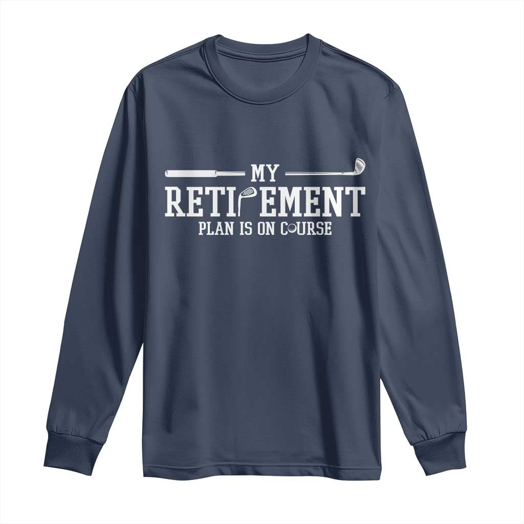 My Retirement Plan Is On Course Long Sleeve Shirt Funny Golf Lover Gift TS12 Navy Print Your Wear