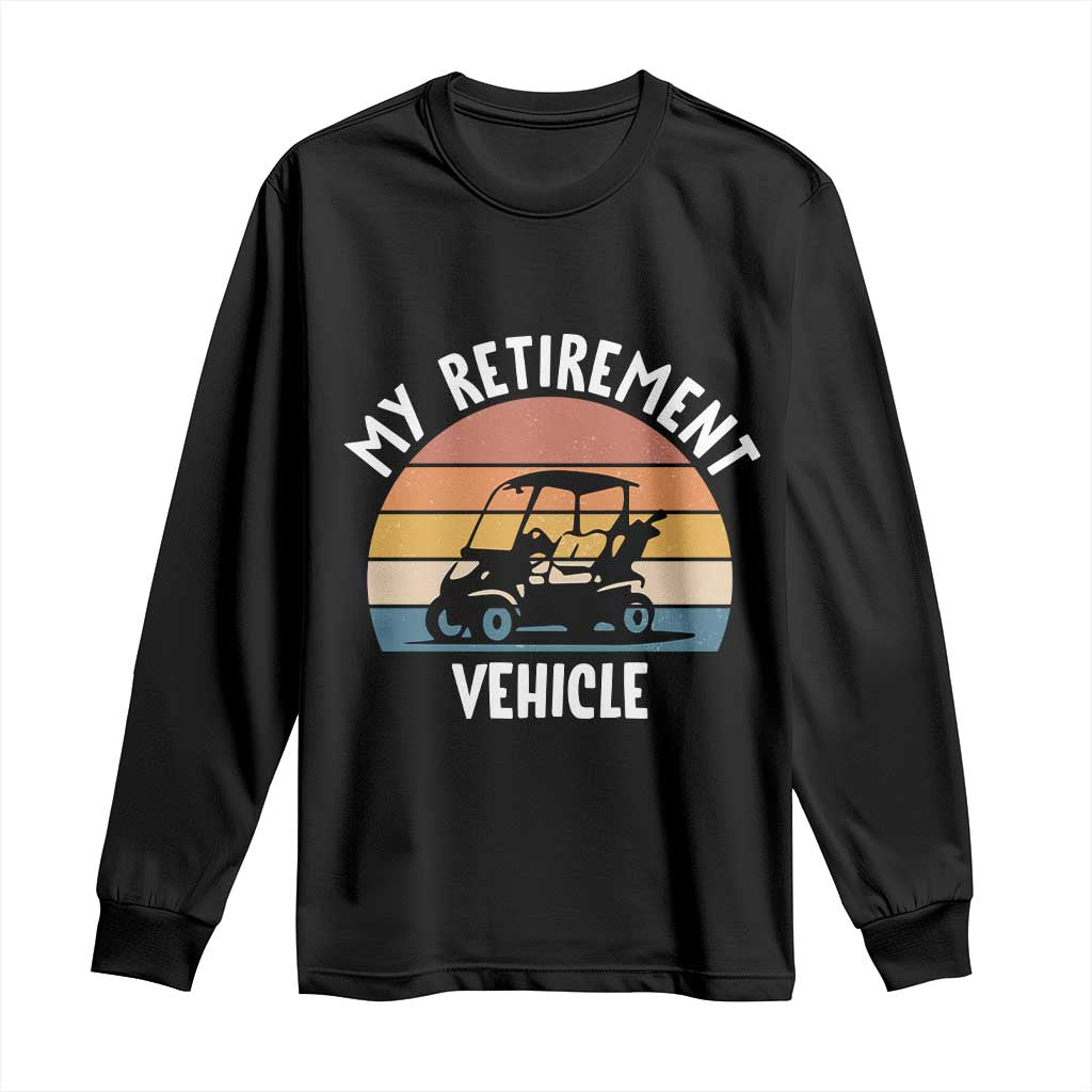 My Retirement Vehicle Golf Cart Long Sleeve Shirt Funny Retired Golfer Gift TS12 Black Print Your Wear