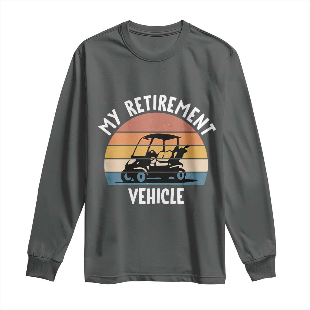 My Retirement Vehicle Golf Cart Long Sleeve Shirt Funny Retired Golfer Gift TS12 Dark Heather Print Your Wear