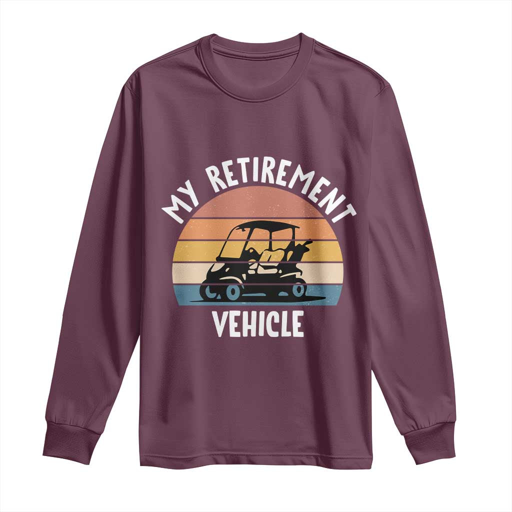My Retirement Vehicle Golf Cart Long Sleeve Shirt Funny Retired Golfer Gift TS12 Maroon Print Your Wear