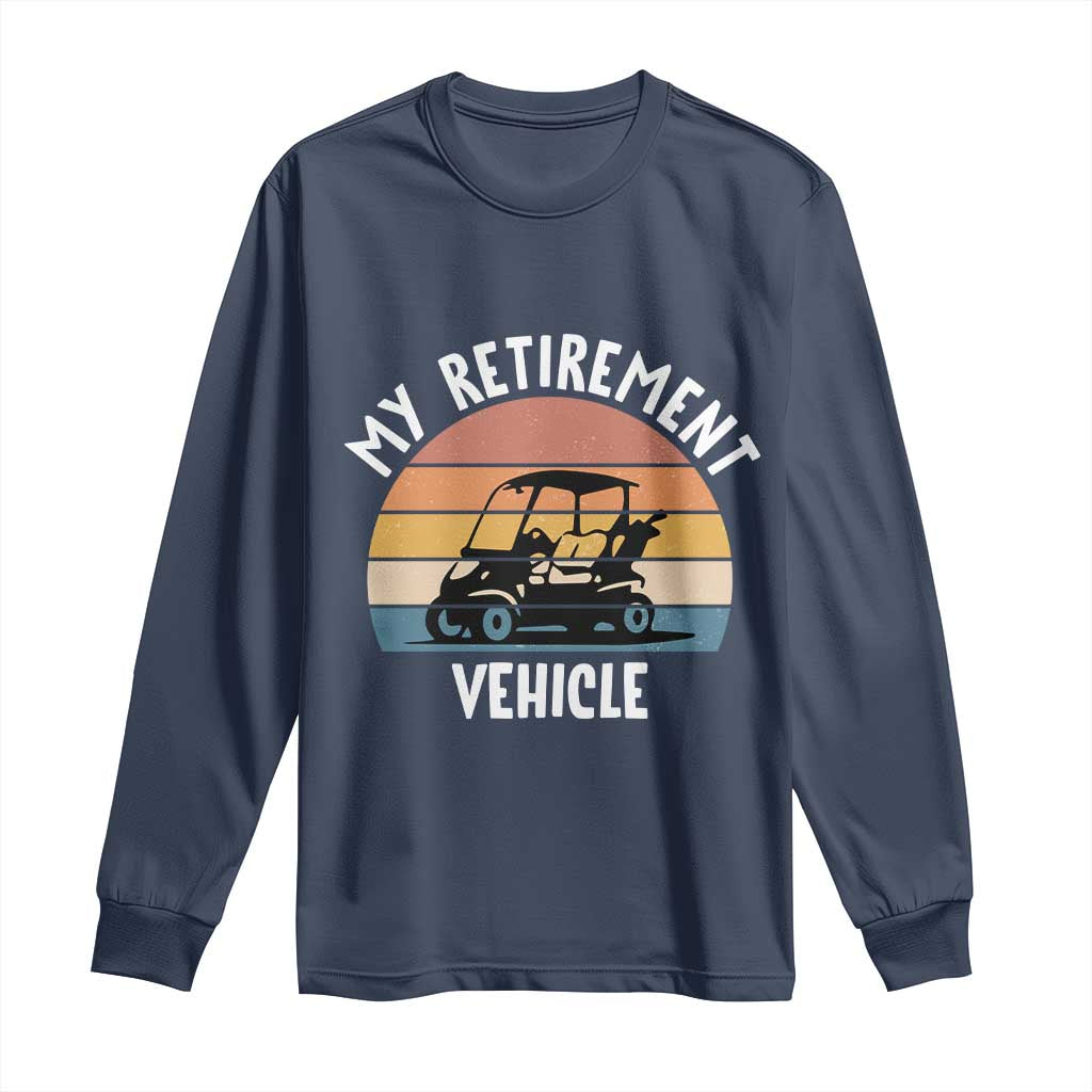 My Retirement Vehicle Golf Cart Long Sleeve Shirt Funny Retired Golfer Gift TS12 Navy Print Your Wear