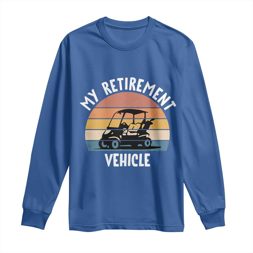 My Retirement Vehicle Golf Cart Long Sleeve Shirt Funny Retired Golfer Gift TS12 Royal Blue Print Your Wear