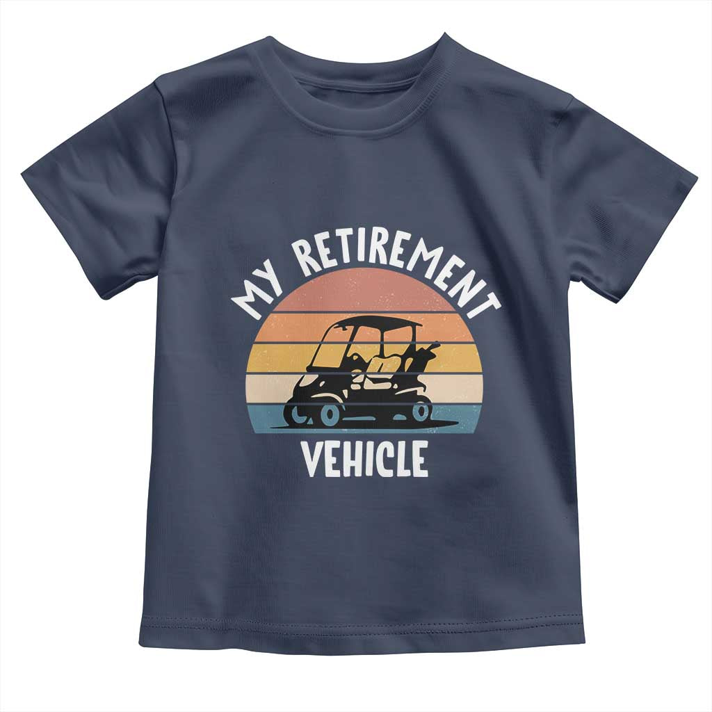 My Retirement Vehicle Golf Cart Toddler T Shirt Funny Retired Golfer Gift TS12 Navy Print Your Wear