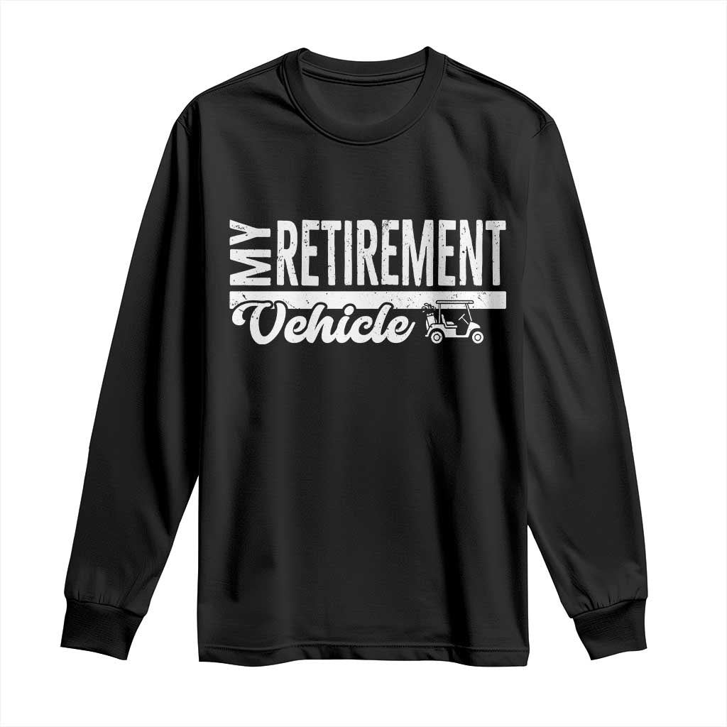 My Retirement Vehicle Golf Cart Long Sleeve Shirt Funny Retired Plan TS12 Black Print Your Wear