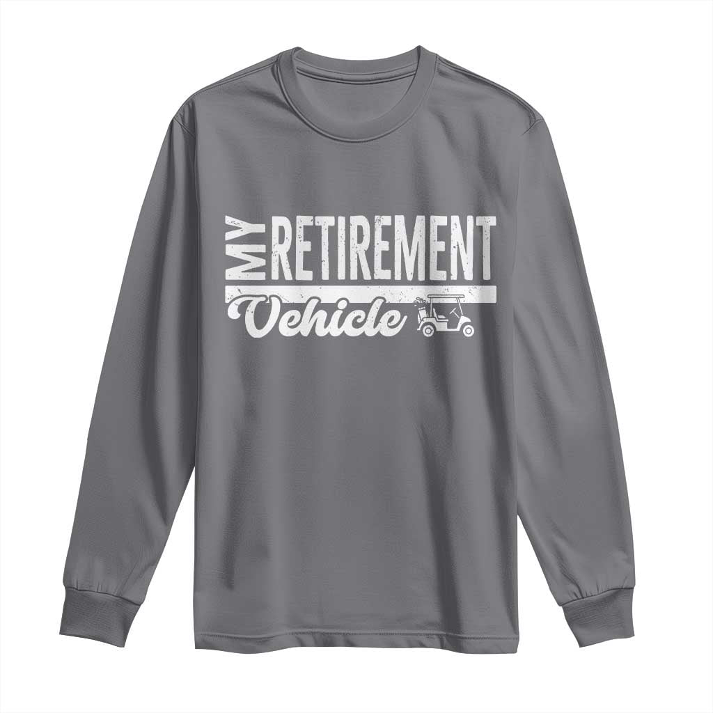 My Retirement Vehicle Golf Cart Long Sleeve Shirt Funny Retired Plan TS12 Charcoal Print Your Wear