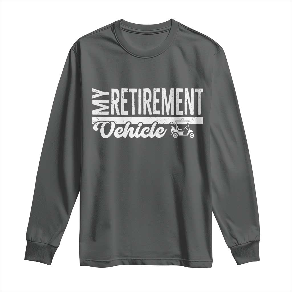 My Retirement Vehicle Golf Cart Long Sleeve Shirt Funny Retired Plan TS12 Dark Heather Print Your Wear
