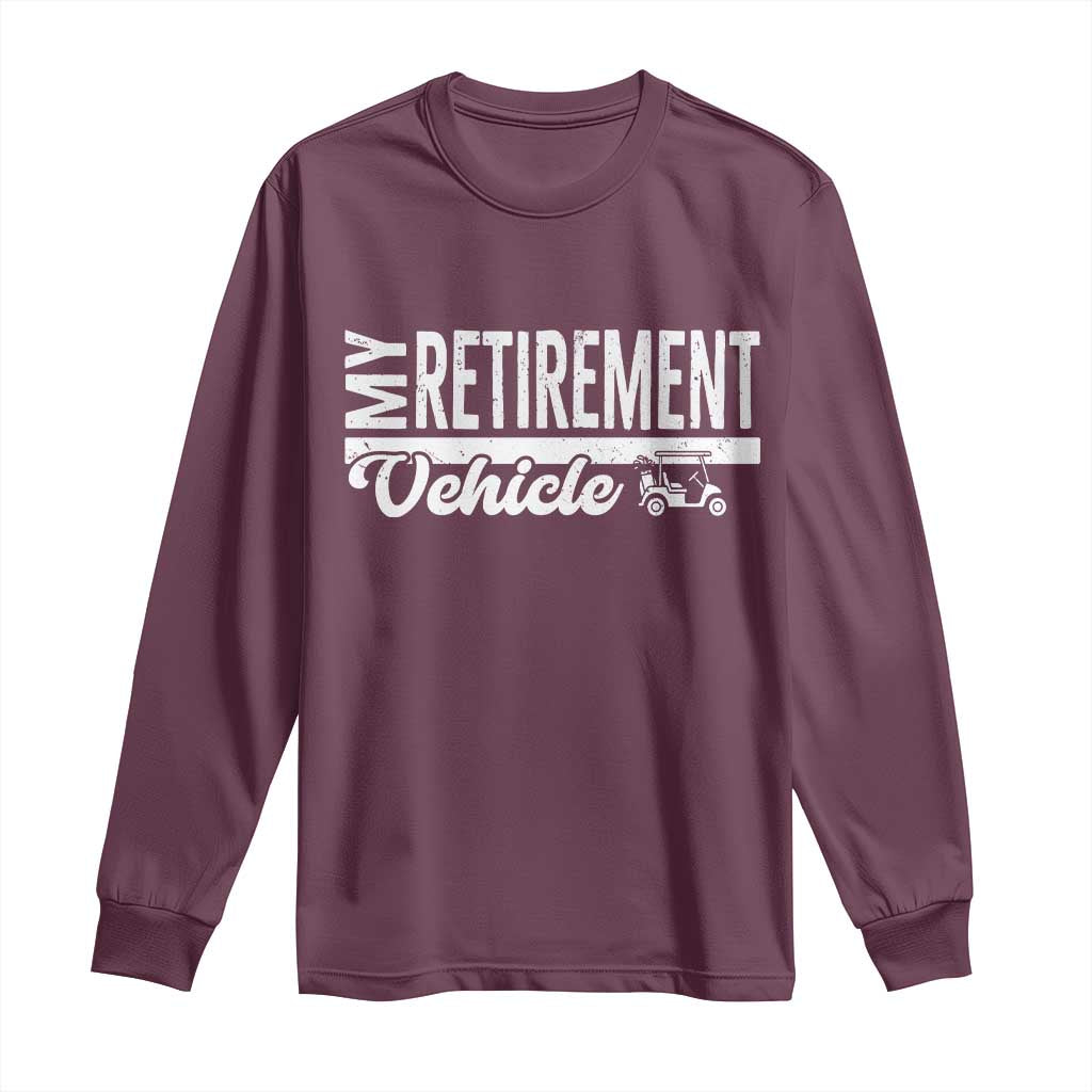 My Retirement Vehicle Golf Cart Long Sleeve Shirt Funny Retired Plan TS12 Maroon Print Your Wear