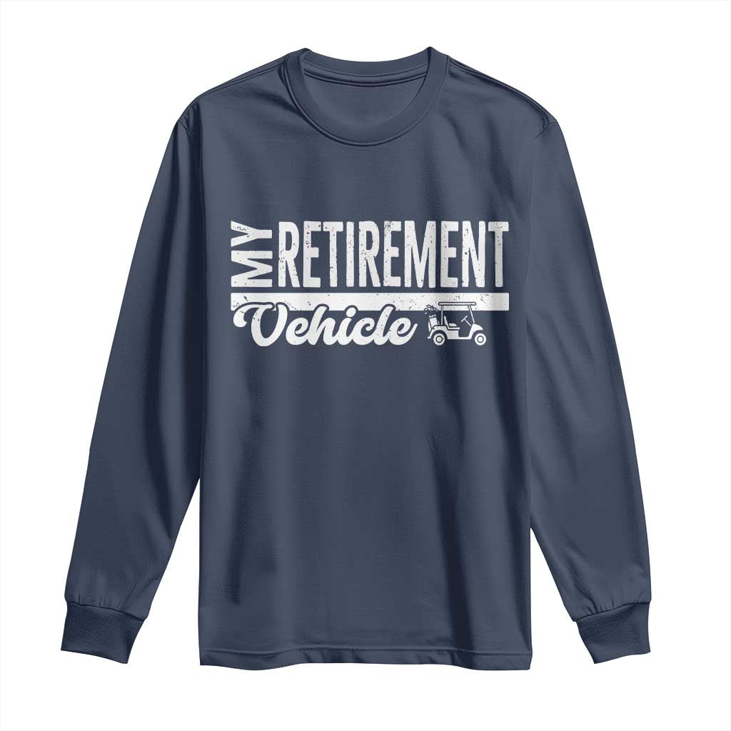 My Retirement Vehicle Golf Cart Long Sleeve Shirt Funny Retired Plan TS12 Navy Print Your Wear