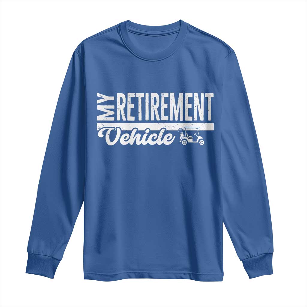 My Retirement Vehicle Golf Cart Long Sleeve Shirt Funny Retired Plan TS12 Royal Blue Print Your Wear