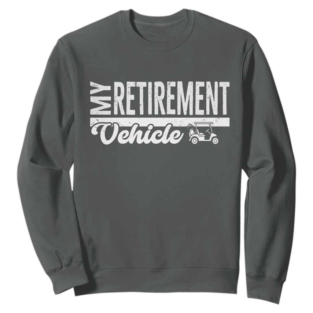 My Retirement Vehicle Golf Cart Sweatshirt Funny Retired Plan TS12 Dark Heather Print Your Wear