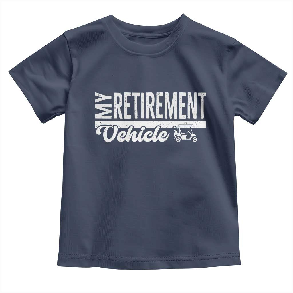 My Retirement Vehicle Golf Cart Toddler T Shirt Funny Retired Plan TS12 Navy Print Your Wear